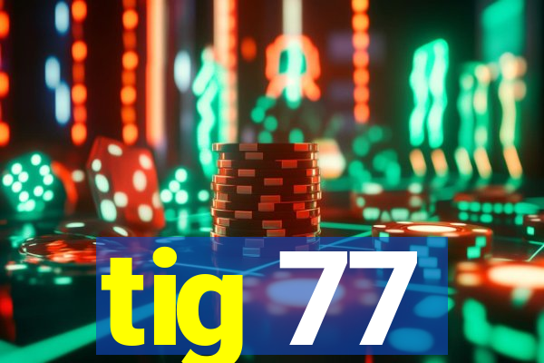 tig 77